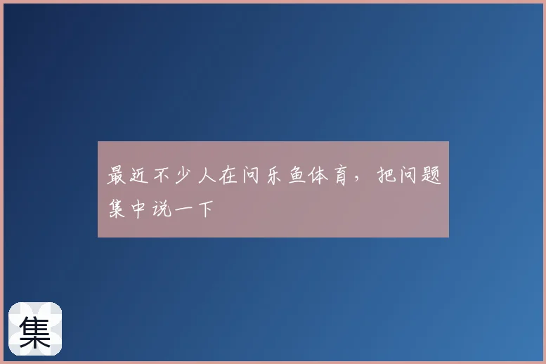 最近不少人在问乐鱼体育，把问题集中说一下