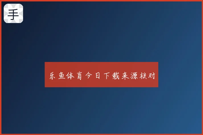 乐鱼体育今日下载来源核对